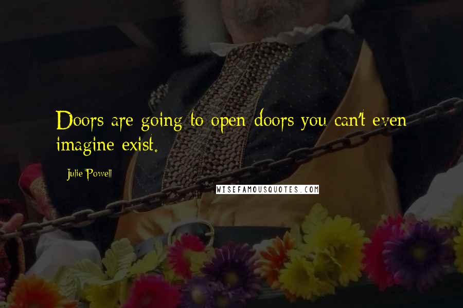 Julie Powell Quotes: Doors are going to open-doors you can't even imagine exist.