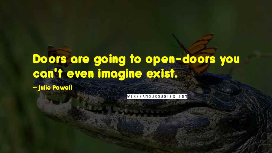 Julie Powell Quotes: Doors are going to open-doors you can't even imagine exist.