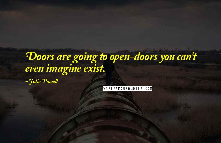 Julie Powell Quotes: Doors are going to open-doors you can't even imagine exist.