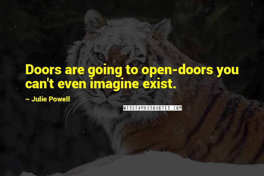 Julie Powell Quotes: Doors are going to open-doors you can't even imagine exist.