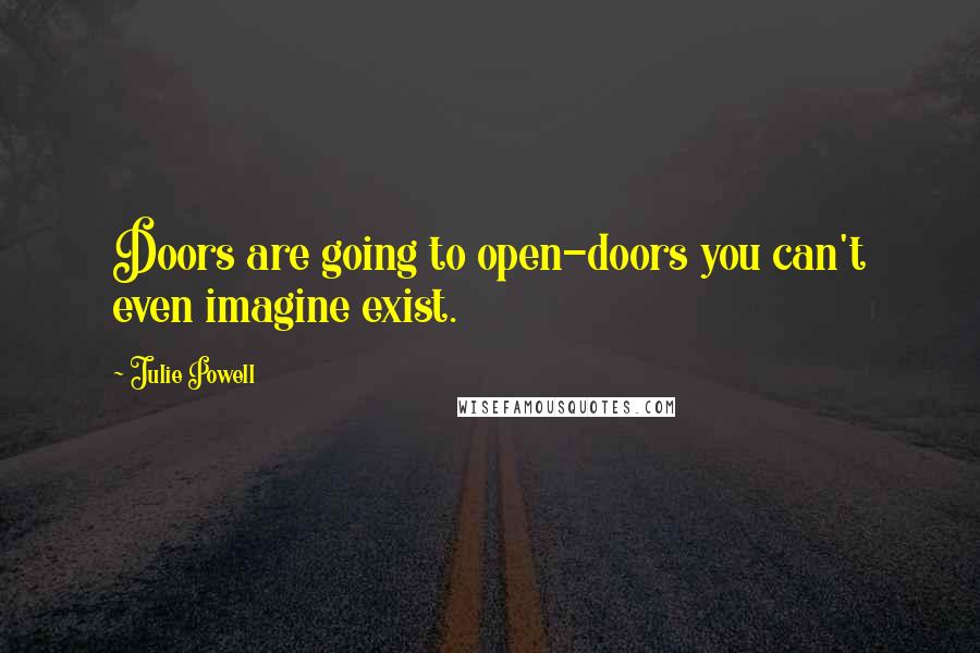 Julie Powell Quotes: Doors are going to open-doors you can't even imagine exist.