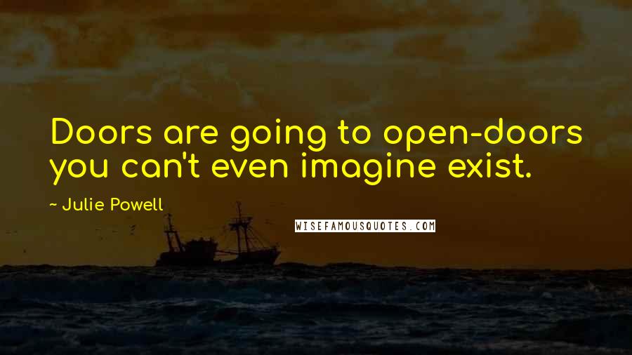 Julie Powell Quotes: Doors are going to open-doors you can't even imagine exist.