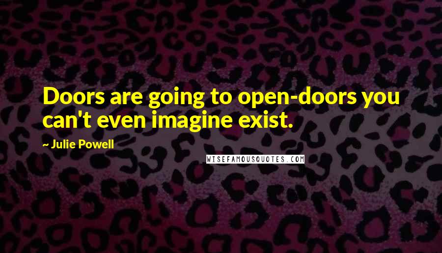 Julie Powell Quotes: Doors are going to open-doors you can't even imagine exist.