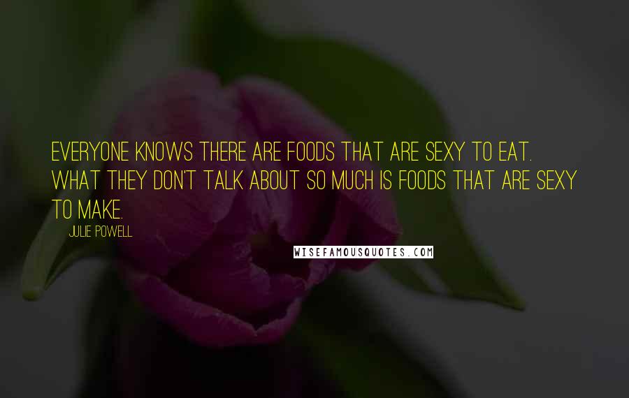 Julie Powell Quotes: Everyone knows there are foods that are sexy to eat. What they don't talk about so much is foods that are sexy to make.