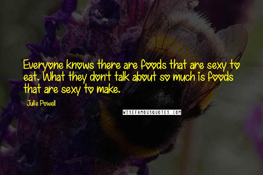 Julie Powell Quotes: Everyone knows there are foods that are sexy to eat. What they don't talk about so much is foods that are sexy to make.