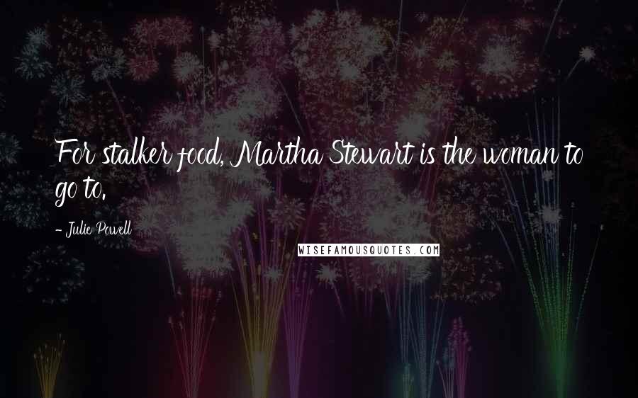 Julie Powell Quotes: For stalker food, Martha Stewart is the woman to go to.