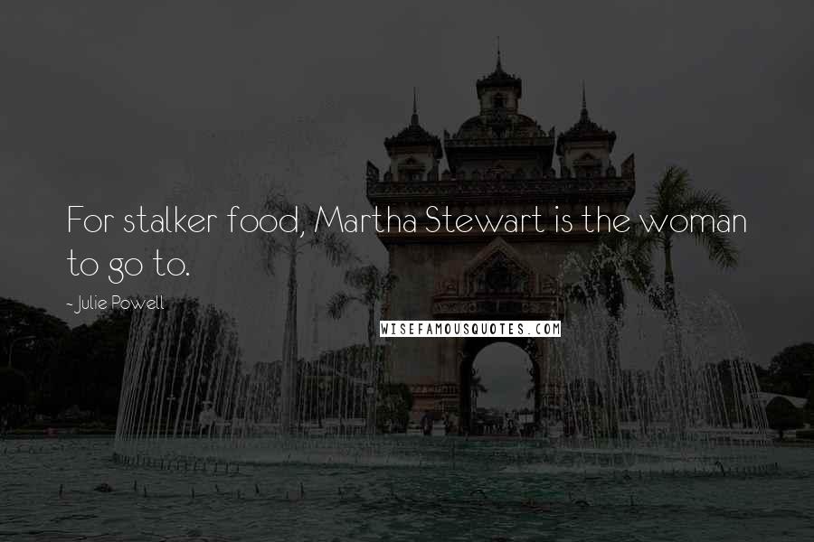 Julie Powell Quotes: For stalker food, Martha Stewart is the woman to go to.