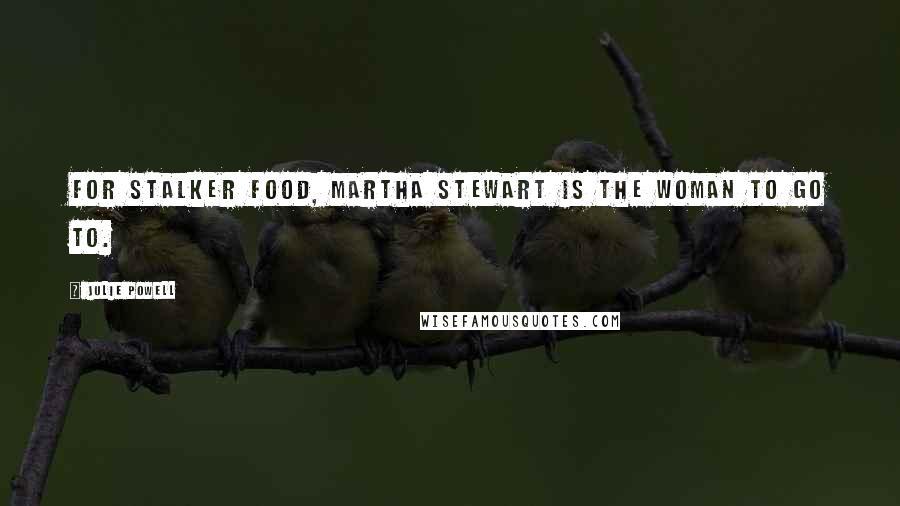 Julie Powell Quotes: For stalker food, Martha Stewart is the woman to go to.
