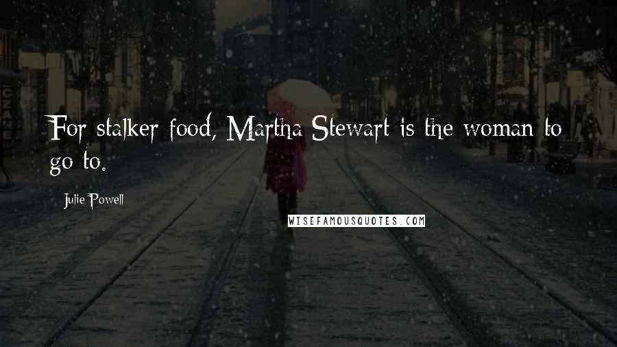 Julie Powell Quotes: For stalker food, Martha Stewart is the woman to go to.