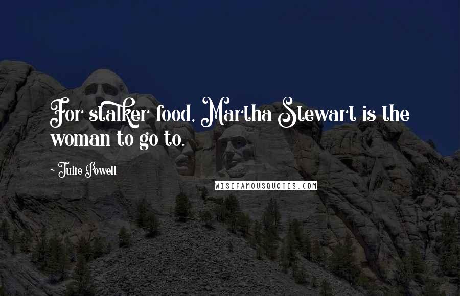 Julie Powell Quotes: For stalker food, Martha Stewart is the woman to go to.