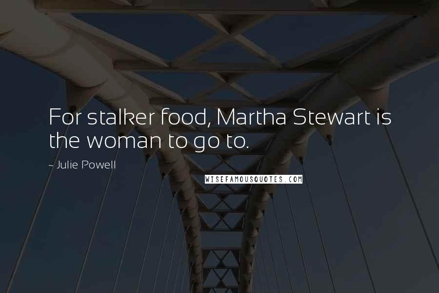 Julie Powell Quotes: For stalker food, Martha Stewart is the woman to go to.