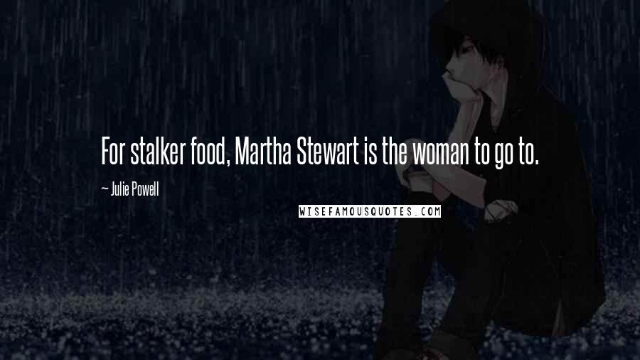 Julie Powell Quotes: For stalker food, Martha Stewart is the woman to go to.