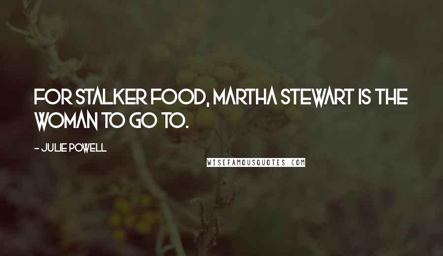 Julie Powell Quotes: For stalker food, Martha Stewart is the woman to go to.