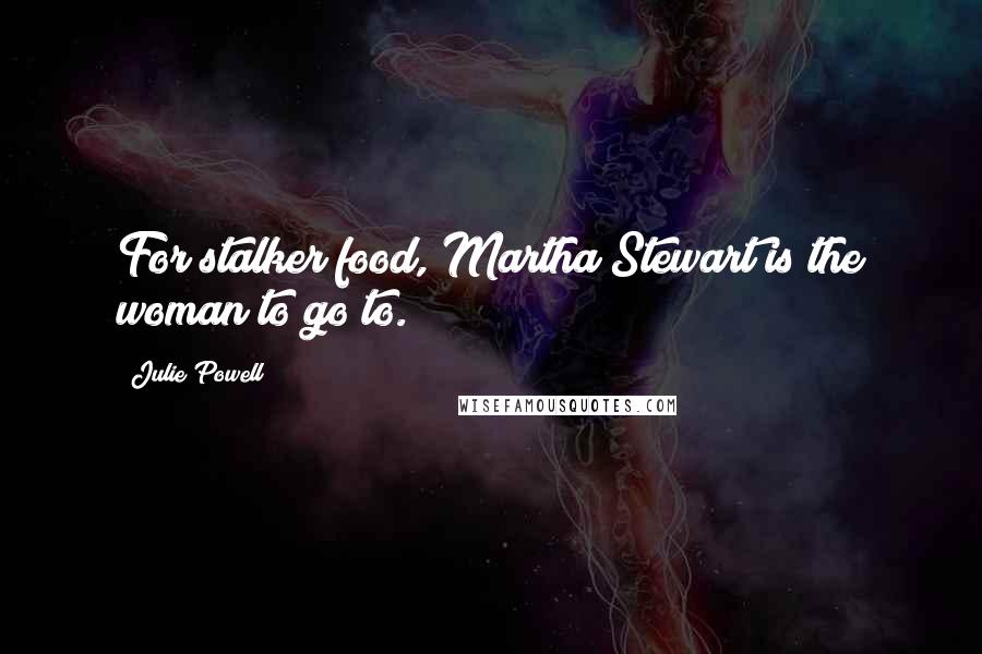 Julie Powell Quotes: For stalker food, Martha Stewart is the woman to go to.