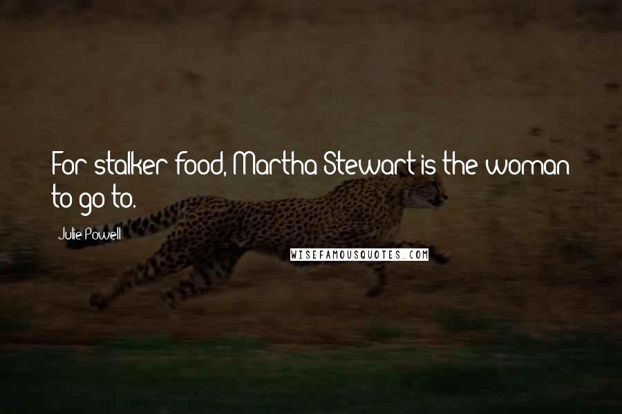 Julie Powell Quotes: For stalker food, Martha Stewart is the woman to go to.