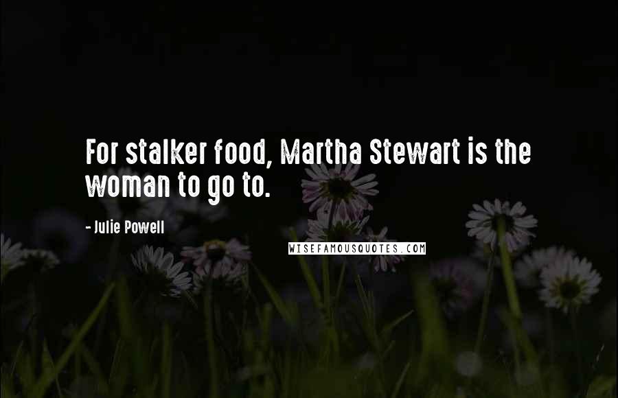 Julie Powell Quotes: For stalker food, Martha Stewart is the woman to go to.