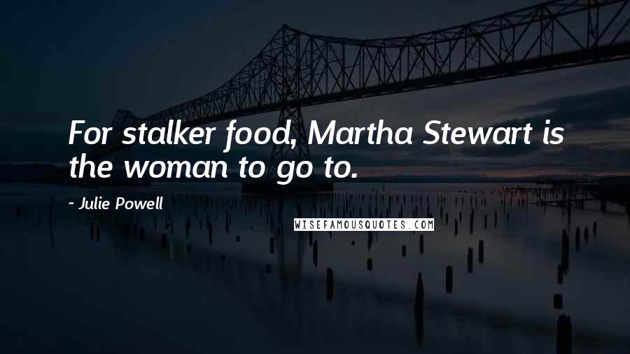 Julie Powell Quotes: For stalker food, Martha Stewart is the woman to go to.