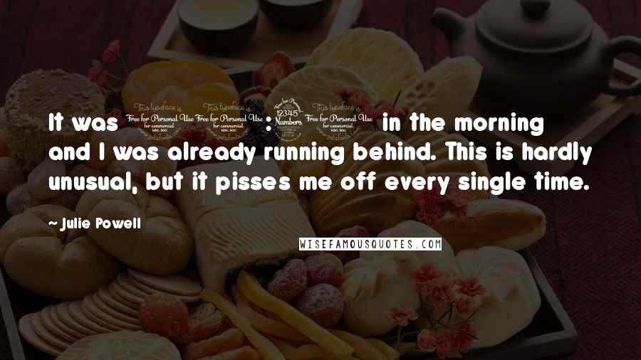 Julie Powell Quotes: It was 10:30 in the morning and I was already running behind. This is hardly unusual, but it pisses me off every single time.