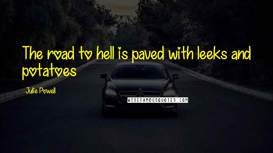 Julie Powell Quotes: The road to hell is paved with leeks and potatoes