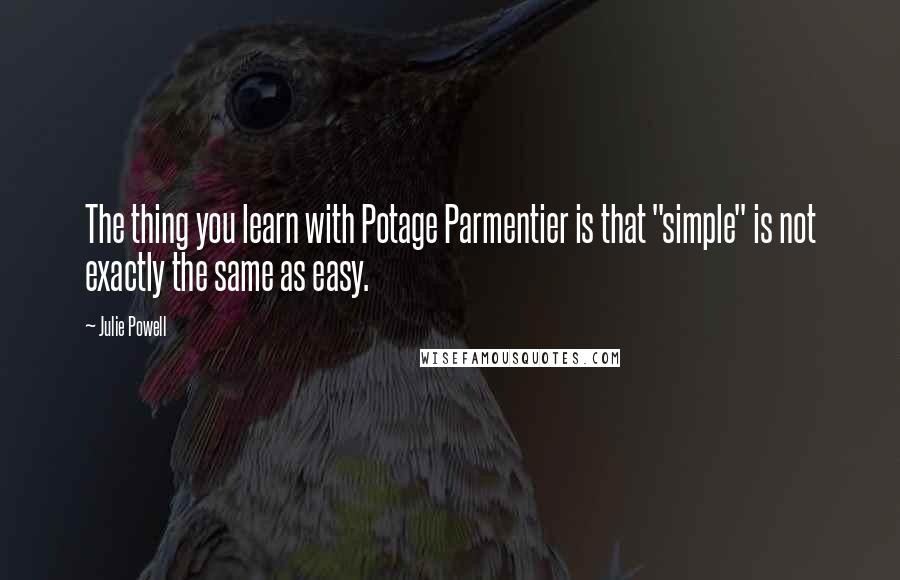 Julie Powell Quotes: The thing you learn with Potage Parmentier is that "simple" is not exactly the same as easy.