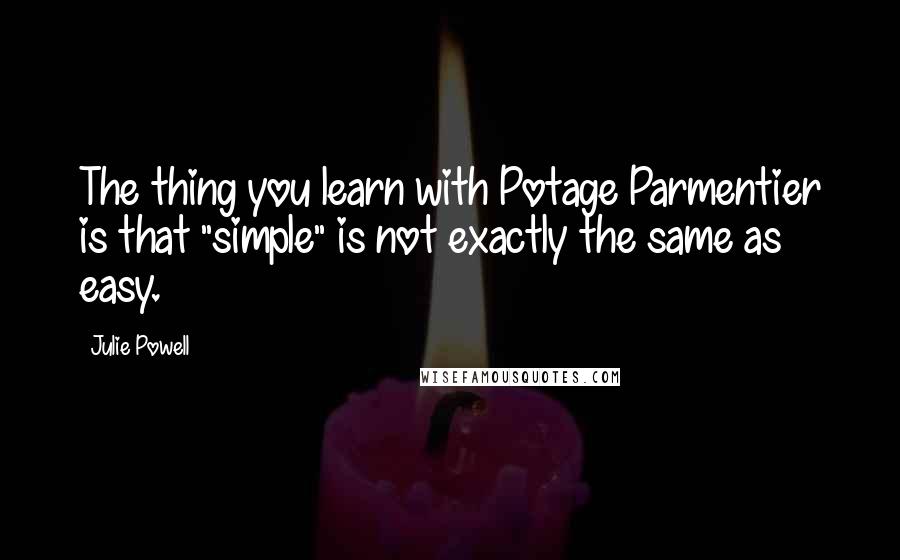 Julie Powell Quotes: The thing you learn with Potage Parmentier is that "simple" is not exactly the same as easy.
