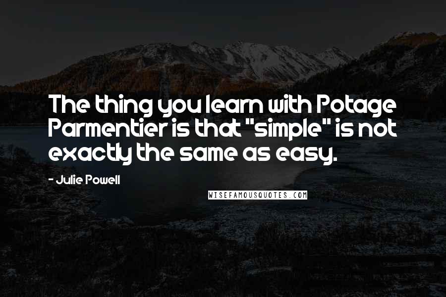 Julie Powell Quotes: The thing you learn with Potage Parmentier is that "simple" is not exactly the same as easy.