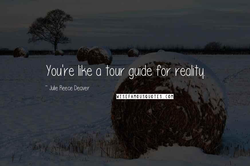 Julie Reece Deaver Quotes: You're like a tour guide for reality.