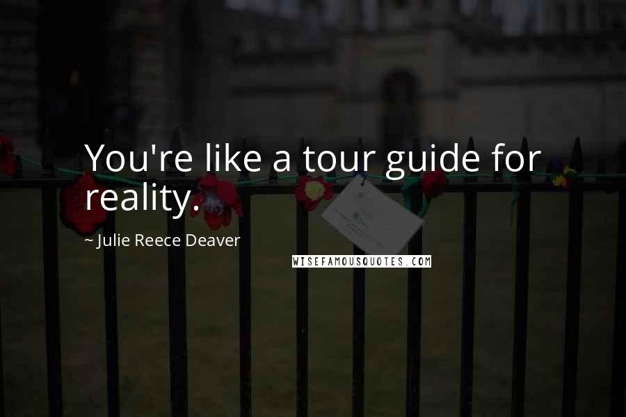 Julie Reece Deaver Quotes: You're like a tour guide for reality.