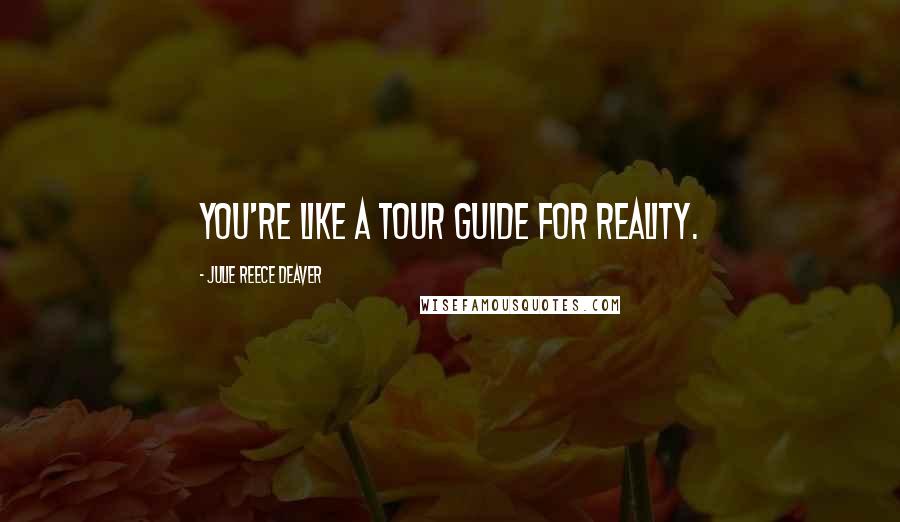 Julie Reece Deaver Quotes: You're like a tour guide for reality.