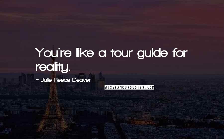 Julie Reece Deaver Quotes: You're like a tour guide for reality.
