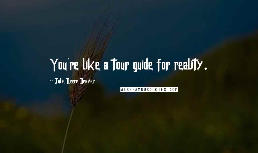 Julie Reece Deaver Quotes: You're like a tour guide for reality.