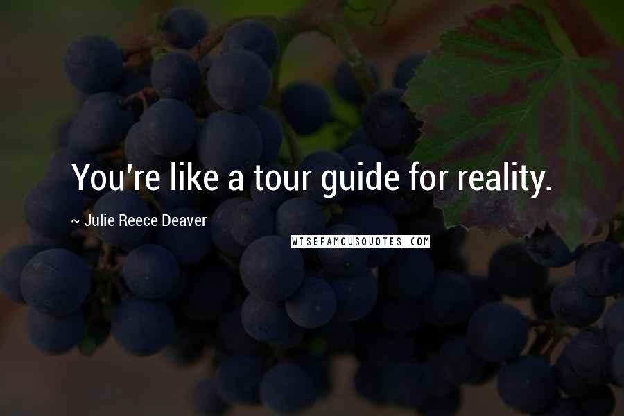Julie Reece Deaver Quotes: You're like a tour guide for reality.