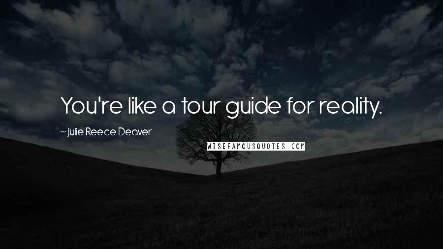 Julie Reece Deaver Quotes: You're like a tour guide for reality.