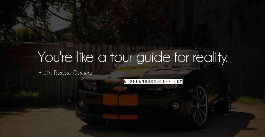 Julie Reece Deaver Quotes: You're like a tour guide for reality.