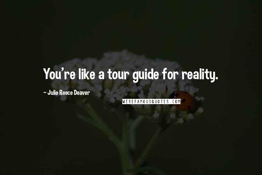 Julie Reece Deaver Quotes: You're like a tour guide for reality.