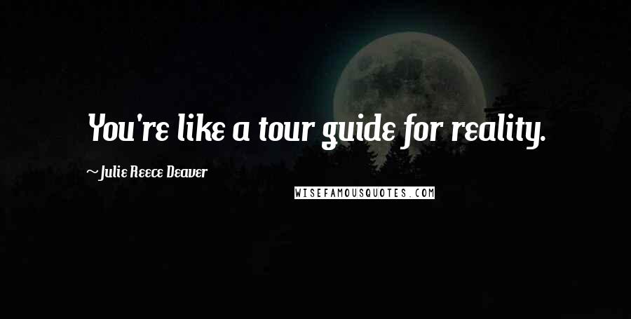 Julie Reece Deaver Quotes: You're like a tour guide for reality.