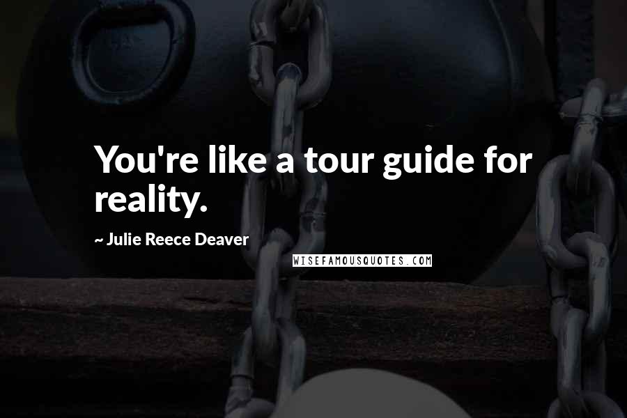 Julie Reece Deaver Quotes: You're like a tour guide for reality.