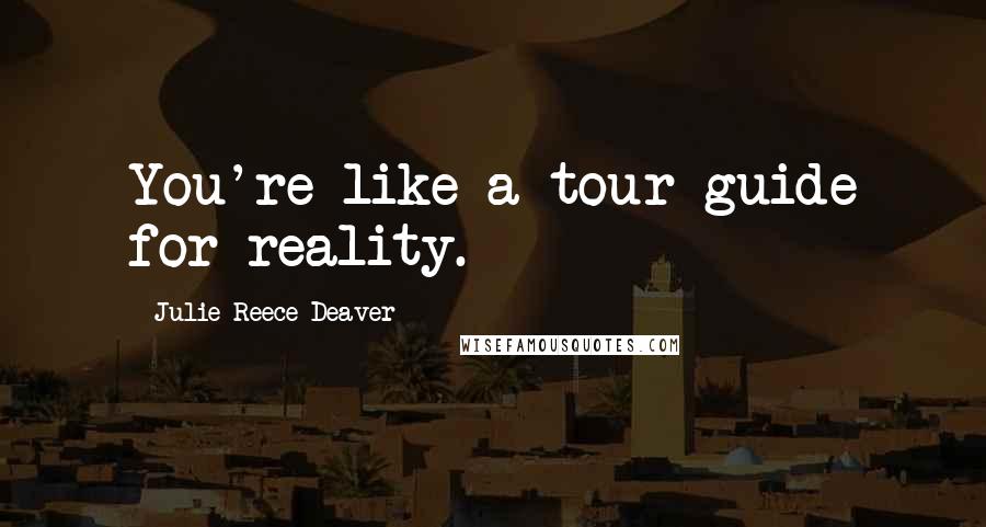 Julie Reece Deaver Quotes: You're like a tour guide for reality.