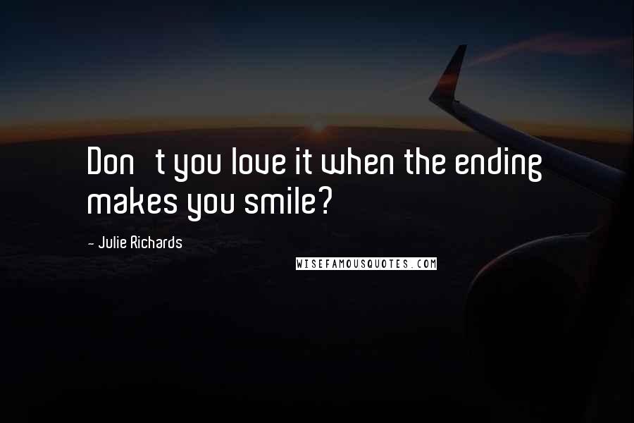 Julie Richards Quotes: Don't you love it when the ending makes you smile?