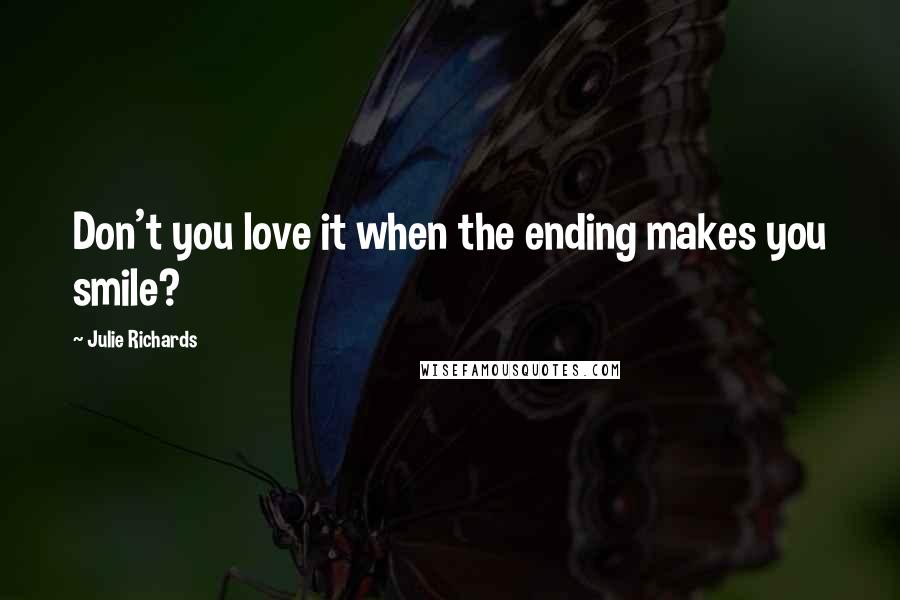 Julie Richards Quotes: Don't you love it when the ending makes you smile?