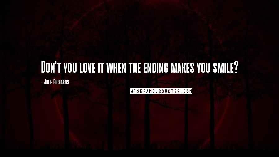 Julie Richards Quotes: Don't you love it when the ending makes you smile?