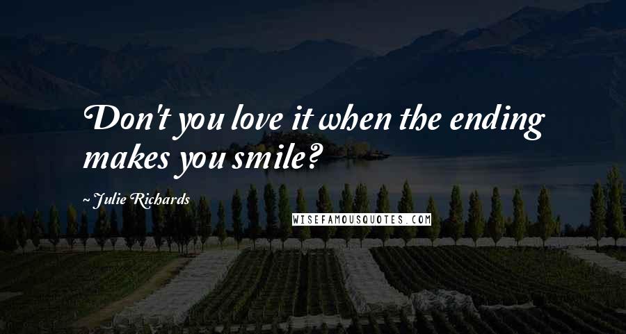 Julie Richards Quotes: Don't you love it when the ending makes you smile?