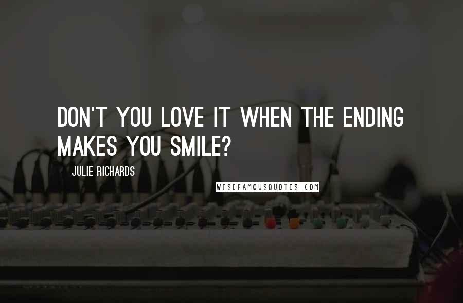 Julie Richards Quotes: Don't you love it when the ending makes you smile?