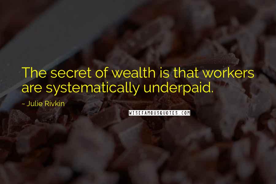 Julie Rivkin Quotes: The secret of wealth is that workers are systematically underpaid.