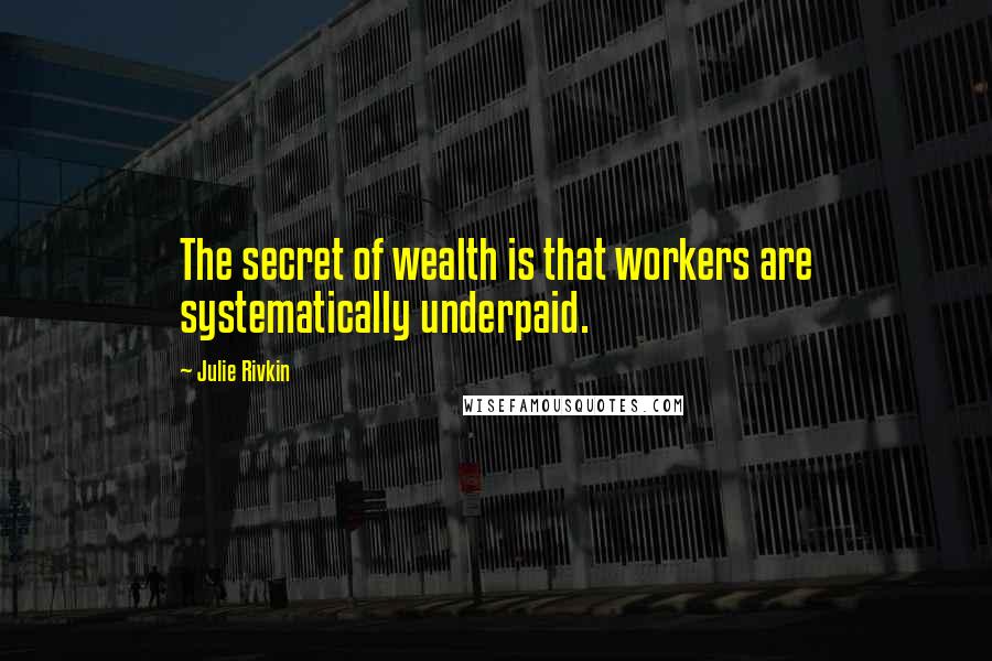 Julie Rivkin Quotes: The secret of wealth is that workers are systematically underpaid.