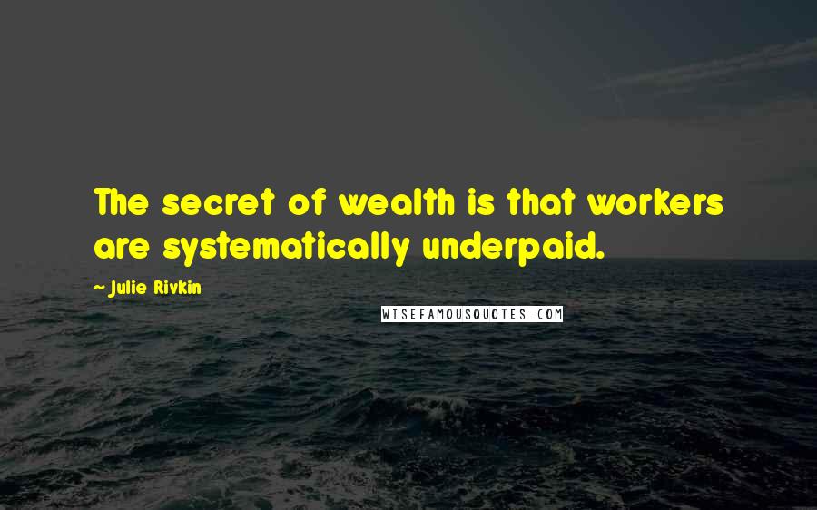 Julie Rivkin Quotes: The secret of wealth is that workers are systematically underpaid.