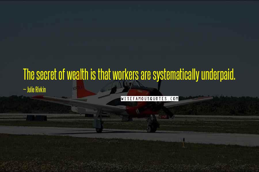 Julie Rivkin Quotes: The secret of wealth is that workers are systematically underpaid.