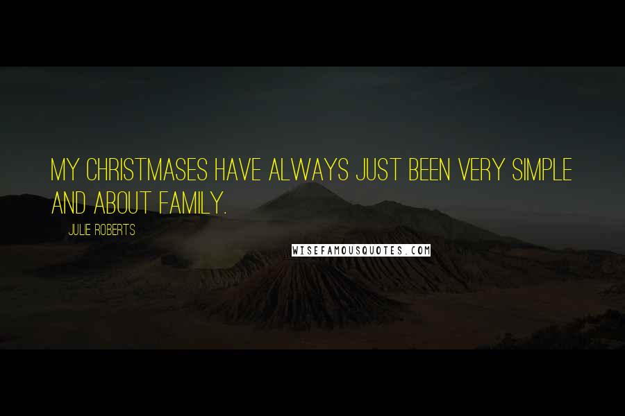 Julie Roberts Quotes: My Christmases have always just been very simple and about family.