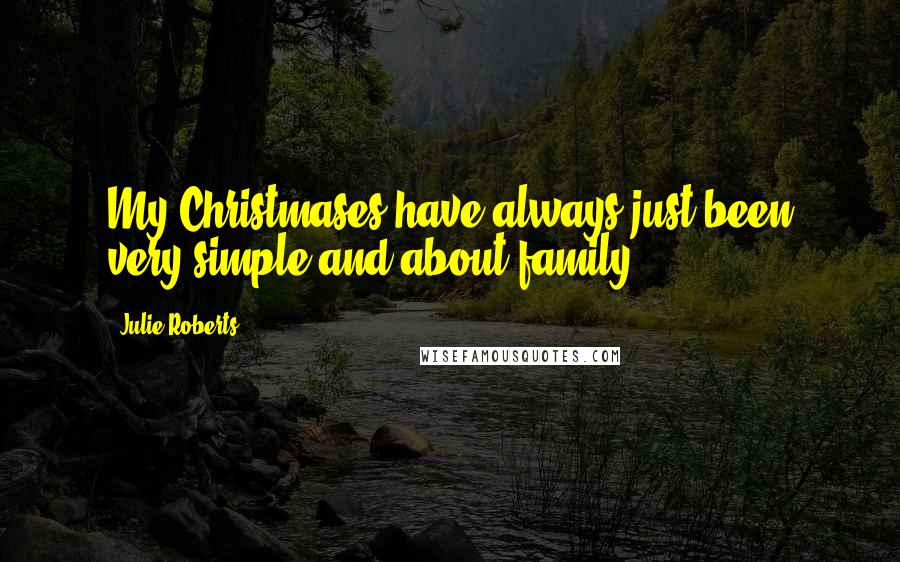 Julie Roberts Quotes: My Christmases have always just been very simple and about family.