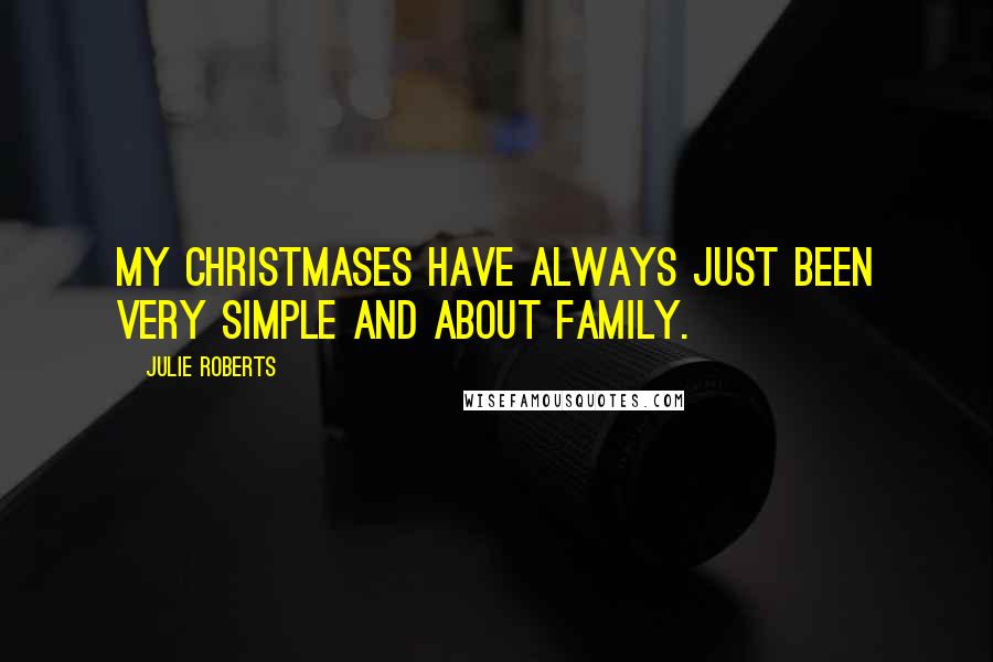 Julie Roberts Quotes: My Christmases have always just been very simple and about family.